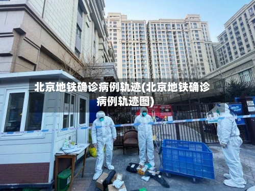 北京地铁确诊病例轨迹(北京地铁确诊病例轨迹图)
