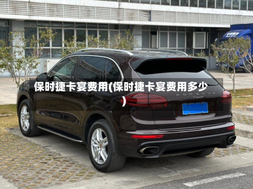 保时捷卡宴费用(保时捷卡宴费用多少)-第3张图片
