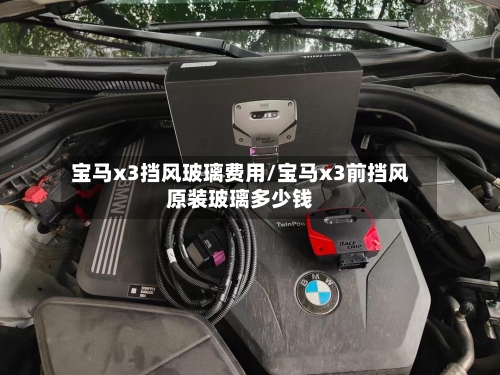 宝马x3挡风玻璃费用/宝马x3前挡风原装玻璃多少钱-第2张图片