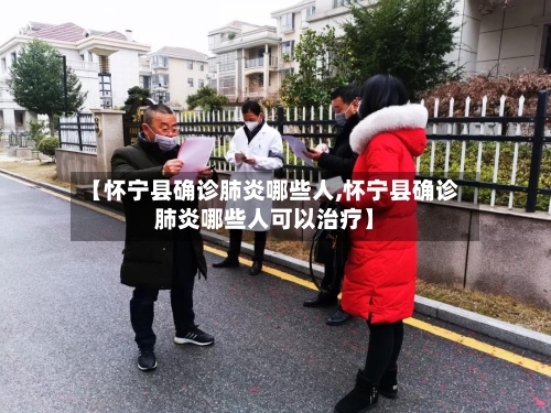 【怀宁县确诊肺炎哪些人,怀宁县确诊肺炎哪些人可以治疗】-第2张图片