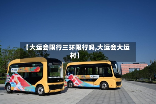 【大运会限行三环限行吗,大运会大运村】-第3张图片