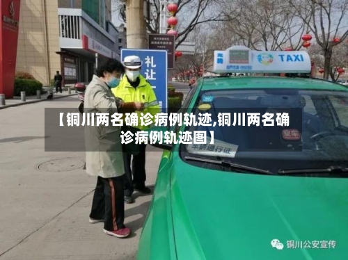 【铜川两名确诊病例轨迹,铜川两名确诊病例轨迹图】-第3张图片