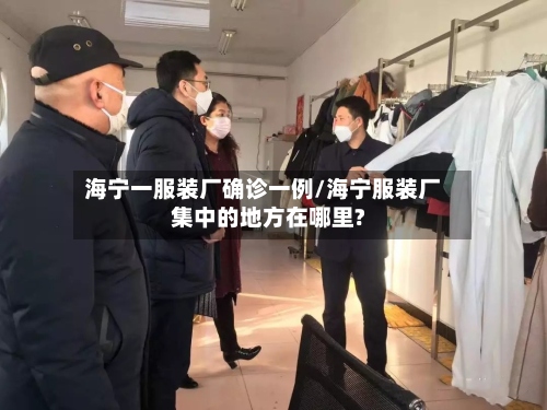 海宁一服装厂确诊一例/海宁服装厂集中的地方在哪里?