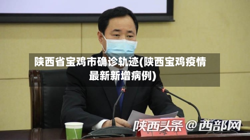 陕西省宝鸡市确诊轨迹(陕西宝鸡疫情最新新增病例)