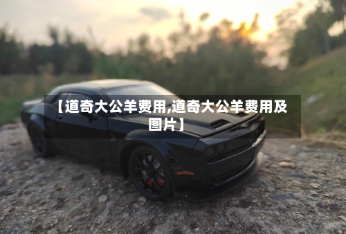 【道奇大公羊费用,道奇大公羊费用及图片】