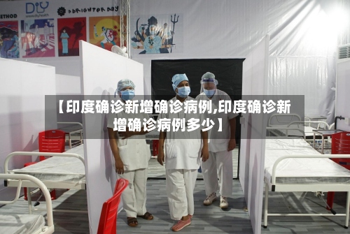 【印度确诊新增确诊病例,印度确诊新增确诊病例多少】-第2张图片