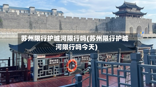 苏州限行护城河限行吗(苏州限行护城河限行吗今天)