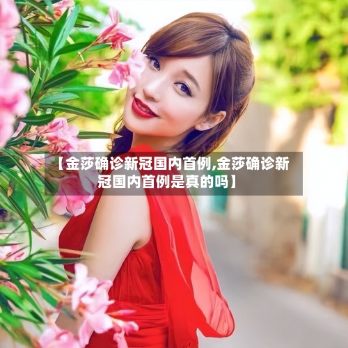 【金莎确诊新冠国内首例,金莎确诊新冠国内首例是真的吗】-第2张图片