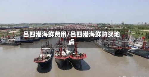 吕四港海鲜费用/吕四港海鲜购买地点-第3张图片