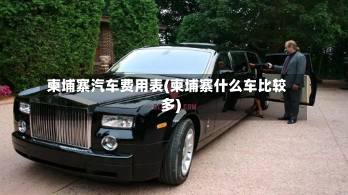 柬埔寨汽车费用表(柬埔寨什么车比较多)