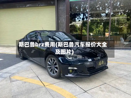 斯巴鲁brz费用(斯巴鲁汽车报价大全及图片)