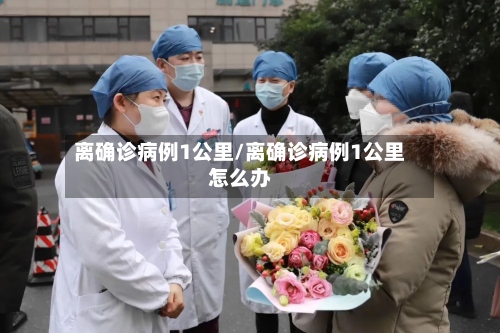 离确诊病例1公里/离确诊病例1公里怎么办-第2张图片
