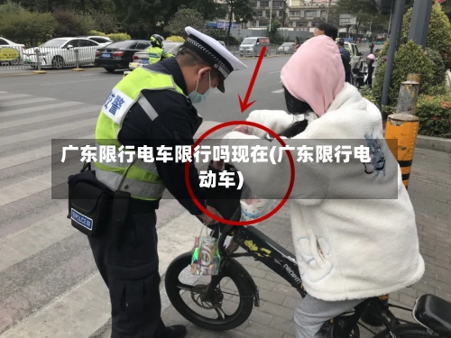 广东限行电车限行吗现在(广东限行电动车)