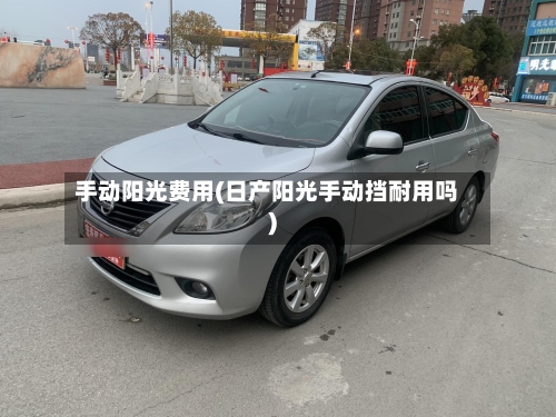 手动阳光费用(日产阳光手动挡耐用吗)