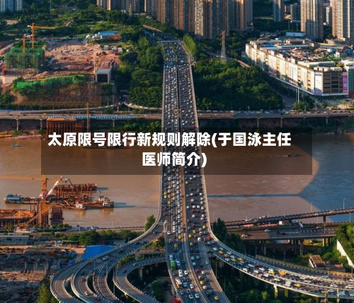 太原限号限行新规则解除(于国泳主任医师简介)-第3张图片