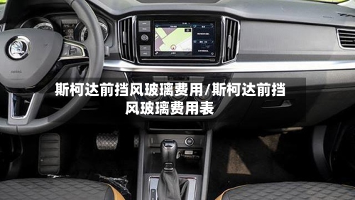 斯柯达前挡风玻璃费用/斯柯达前挡风玻璃费用表-第2张图片