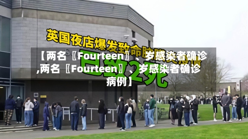 【两名〖Fourteen〗、岁感染者确诊,两名〖Fourteen〗	、岁感染者确诊病例】-第2张图片