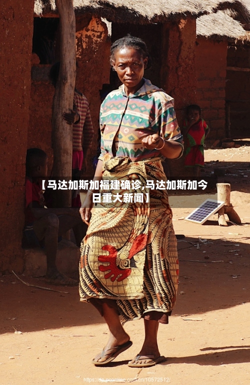 【马达加斯加福建确诊,马达加斯加今日重大新闻】-第2张图片