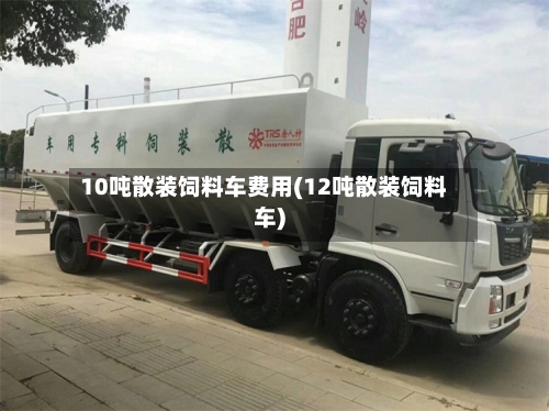 10吨散装饲料车费用(12吨散装饲料车)-第3张图片