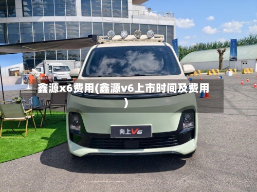 鑫源x6费用(鑫源v6上市时间及费用)-第3张图片