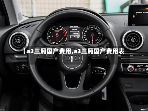 【a3三厢国产费用,a3三厢国产费用表】