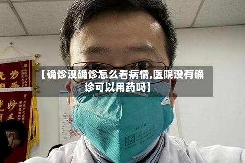 【确诊没确诊怎么看病情,医院没有确诊可以用药吗】-第2张图片