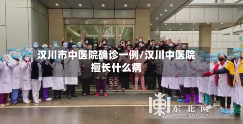 汉川市中医院确诊一例/汉川中医院擅长什么病-第2张图片
