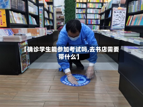 【确诊学生能参加考试吗,去书店需要带什么】