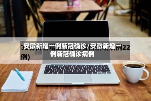 安徽新增一例新冠确诊/安徽新增一例新冠确诊病例