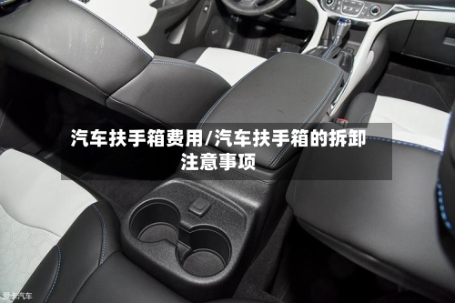 汽车扶手箱费用/汽车扶手箱的拆卸注意事项-第2张图片