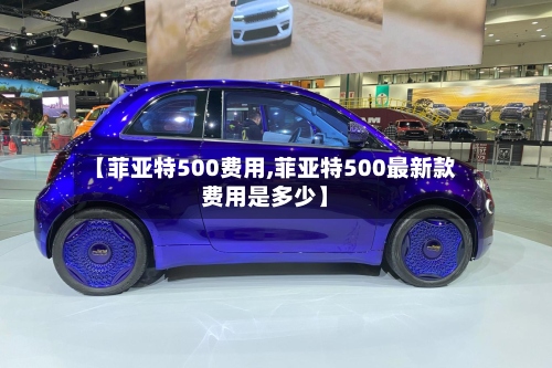【菲亚特500费用,菲亚特500最新款费用是多少】