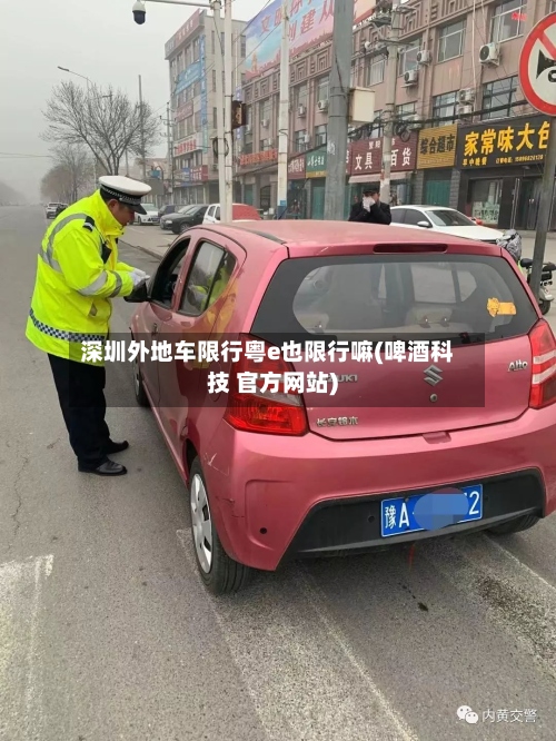 深圳外地车限行粤e也限行嘛(啤酒科技 官方网站)