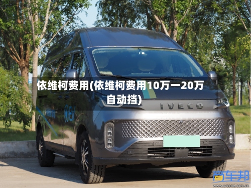 依维柯费用(依维柯费用10万一20万自动挡)-第3张图片