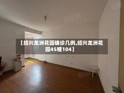 【绍兴龙洲花园确诊几例,绍兴龙洲花园45幢104】-第2张图片