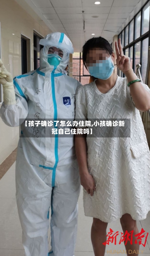 【孩子确诊了怎么办住院,小孩确诊新冠自己住院吗】-第2张图片