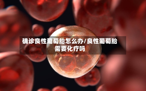 确诊良性葡萄胎怎么办/良性葡萄胎需要化疗吗