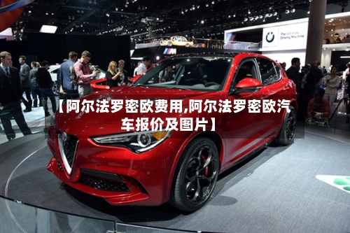 【阿尔法罗密欧费用,阿尔法罗密欧汽车报价及图片】