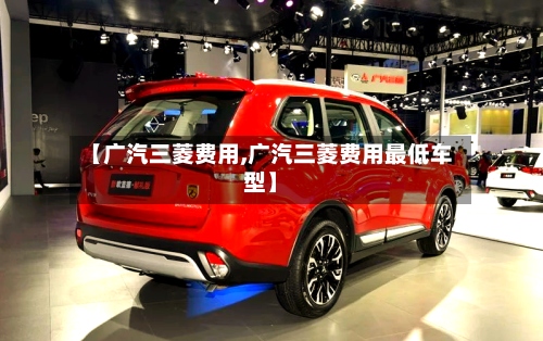 【广汽三菱费用,广汽三菱费用最低车型】-第2张图片