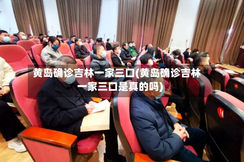 黄岛确诊吉林一家三口(黄岛确诊吉林一家三口是真的吗)