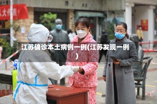 江苏确诊本土病例一例(江苏发现一例)-第2张图片