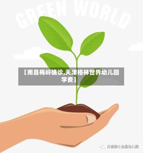 【南昌梅岭确诊,天津格林世界幼儿园学费】