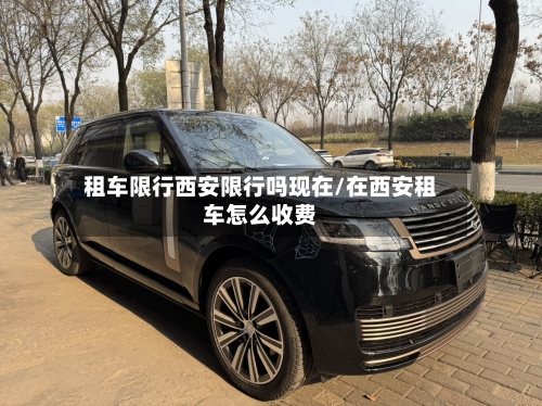 租车限行西安限行吗现在/在西安租车怎么收费-第3张图片