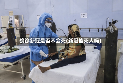 确诊新冠是否不会死(新冠能死人吗)-第2张图片