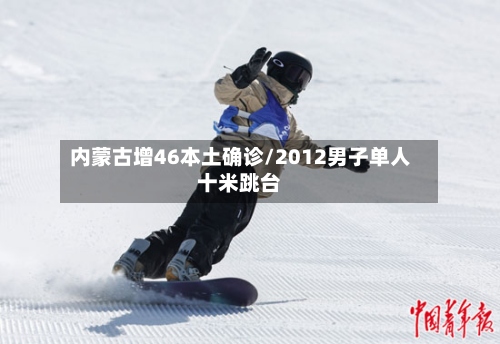 内蒙古增46本土确诊/2012男子单人十米跳台