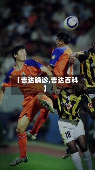 【吉达确诊,吉达百科】-第3张图片