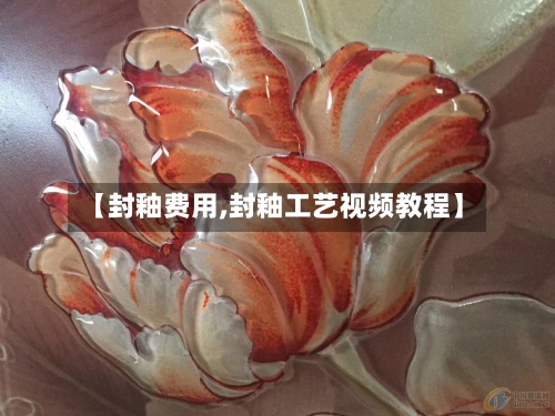 【封釉费用,封釉工艺视频教程】