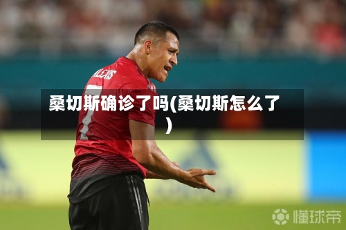 桑切斯确诊了吗(桑切斯怎么了)