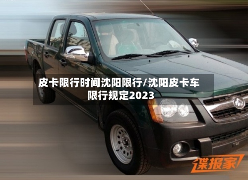 皮卡限行时间沈阳限行/沈阳皮卡车限行规定2023