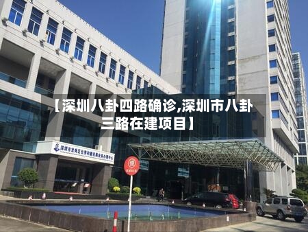 【深圳八卦四路确诊,深圳市八卦三路在建项目】-第2张图片