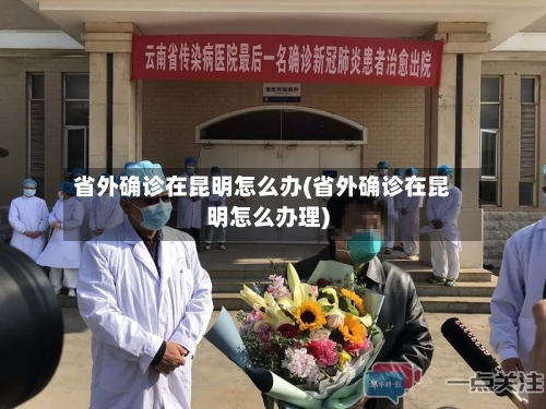 省外确诊在昆明怎么办(省外确诊在昆明怎么办理)-第3张图片